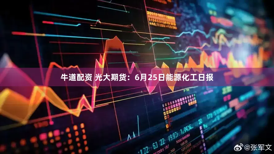 牛道配资 光大期货：6月25日能源化工日报
