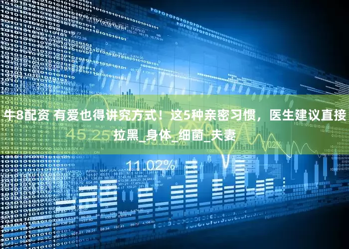 牛8配资 有爱也得讲究方式！这5种亲密习惯，医生建议直接拉黑_身体_细菌_夫妻