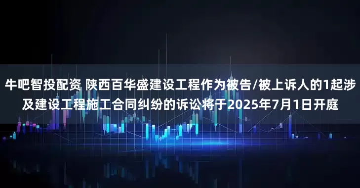 牛吧智投配资 陕西百华盛建设工程作为被告/被上诉人的1起涉及建设工程施工合同纠纷的诉讼将于2025年7月1日开庭