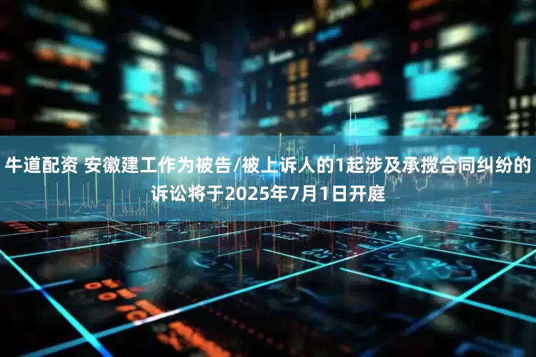 牛道配资 安徽建工作为被告/被上诉人的1起涉及承揽合同纠纷的诉讼将于2025年7月1日开庭