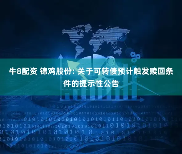 牛8配资 锦鸡股份: 关于可转债预计触发赎回条件的提示性公告
