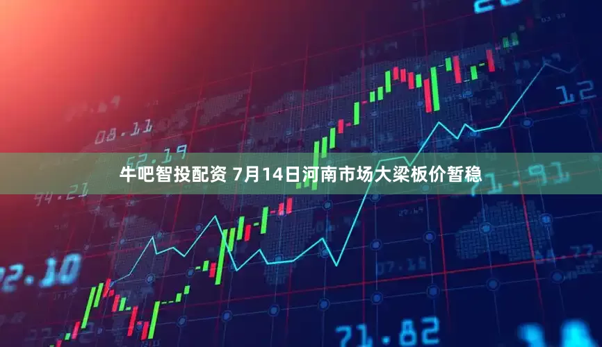 牛吧智投配资 7月14日河南市场大梁板价暂稳