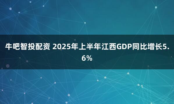 牛吧智投配资 2025年上半年江西GDP同比增长5.6%