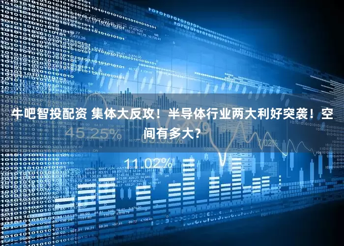 牛吧智投配资 集体大反攻！半导体行业两大利好突袭！空间有多大？