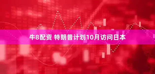 牛8配资 特朗普计划10月访问日本